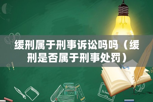 緩刑屬于刑事訴訟嗎嗎（緩刑是否屬于刑事處罰）