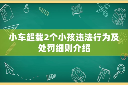 小車超載2個(gè)小孩違法行為及處罰細(xì)則介紹