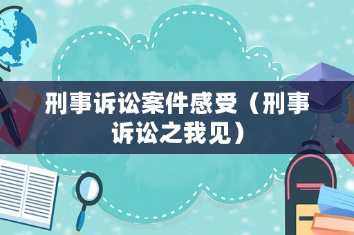 刑事訴訟案件感受（刑事訴訟之我見）