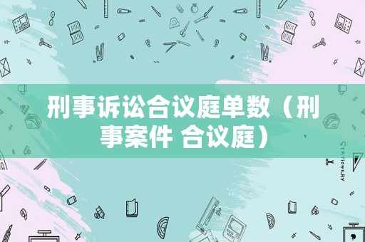 刑事訴訟合議庭單數(shù)（刑事案件 合議庭）