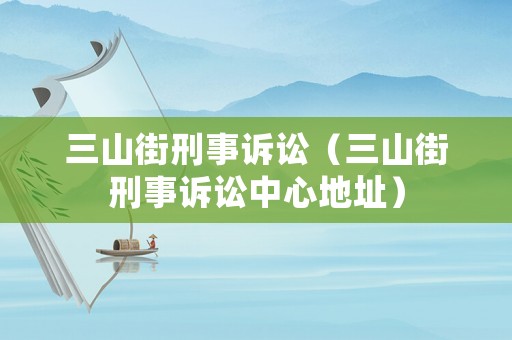 三山街刑事訴訟（三山街刑事訴訟中心地址）