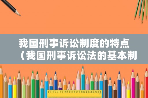 我國刑事訴訟制度的特點(diǎn)（我國刑事訴訟法的基本制度）