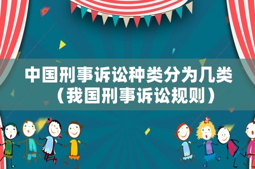中國刑事訴訟種類分為幾類（我國刑事訴訟規(guī)則）