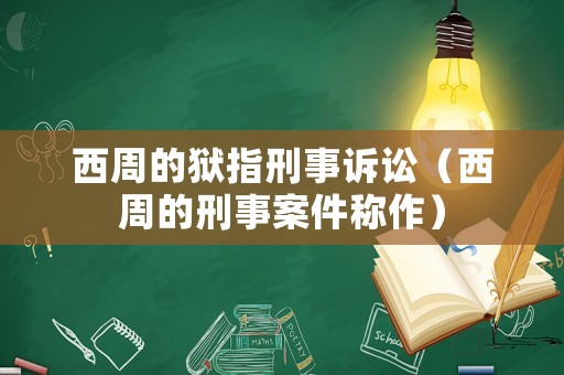 西周的獄指刑事訴訟（西周的刑事案件稱(chēng)作）