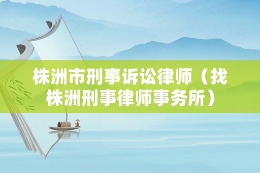 株洲市刑事訴訟律師（找株洲刑事律師事務所）