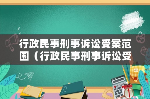 行政民事刑事訴訟受案范圍（行政民事刑事訴訟受案范圍有哪些）