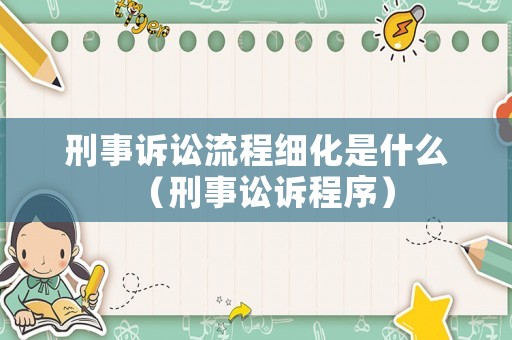 刑事訴訟流程細(xì)化是什么（刑事訟訴程序）