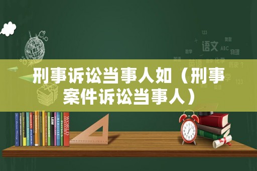 刑事訴訟當(dāng)事人如（刑事案件訴訟當(dāng)事人）