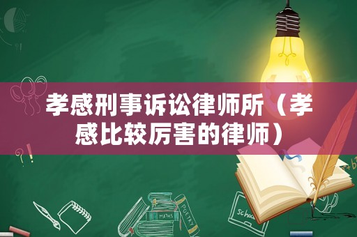 孝感刑事訴訟律師所（孝感比較厲害的律師）