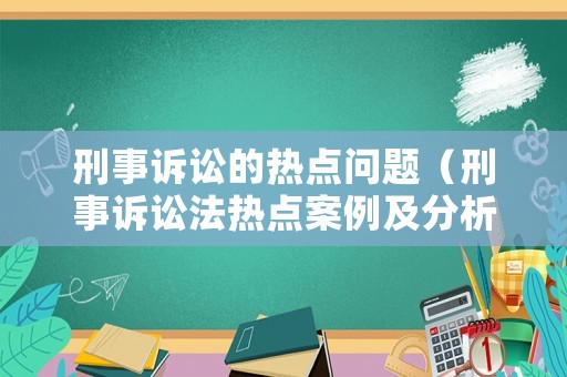 刑事訴訟的熱點問題（刑事訴訟法熱點案例及分析）