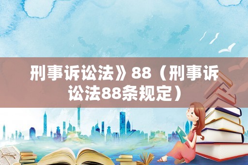 刑事訴訟法》88（刑事訴訟法88條規(guī)定）