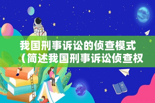 我國刑事訴訟的偵查模式（簡述我國刑事訴訟偵查權(quán)的劃分）