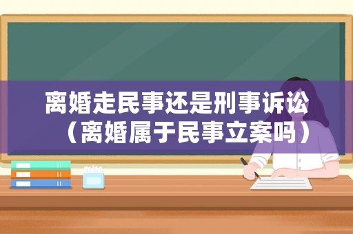 離婚走民事還是刑事訴訟（離婚屬于民事立案嗎）
