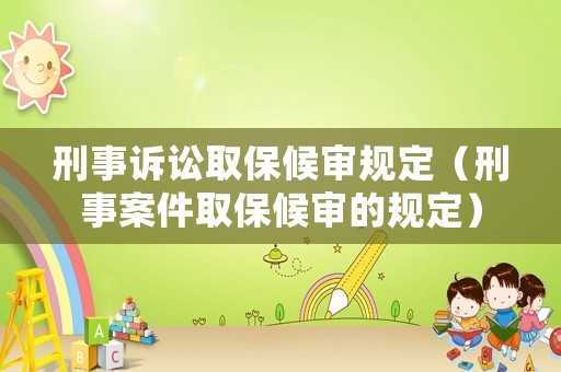刑事訴訟取保候審規(guī)定（刑事案件取保候審的規(guī)定）