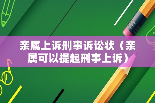 親屬上訴刑事訴訟狀（親屬可以提起刑事上訴）