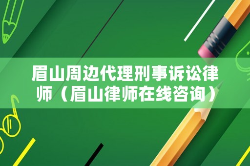 眉山周邊代理刑事訴訟律師（眉山律師在線咨詢）