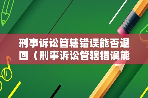 刑事訴訟管轄錯(cuò)誤能否退回（刑事訴訟管轄錯(cuò)誤能否退回法院起訴）