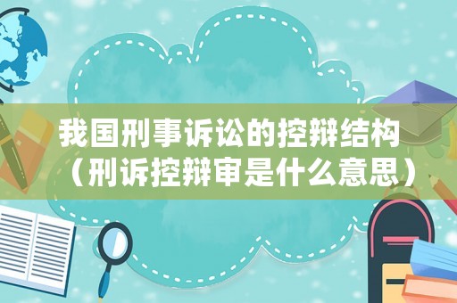 我國刑事訴訟的控辯結構（刑訴控辯審是什么意思）