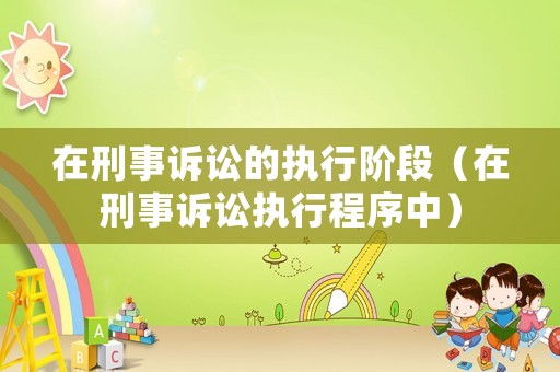 在刑事訴訟的執(zhí)行階段（在刑事訴訟執(zhí)行程序中）