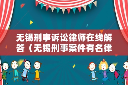 無(wú)錫刑事訴訟律師在線解答（無(wú)錫刑事案件有名律師）