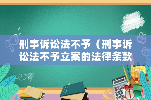 刑事訴訟法不予（刑事訴訟法不予立案的法律條款）