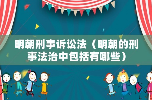 明朝刑事訴訟法（明朝的刑事法治中包括有哪些）