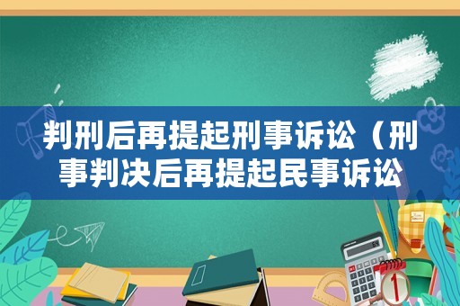 判刑后再提起刑事訴訟（刑事判決后再提起民事訴訟）