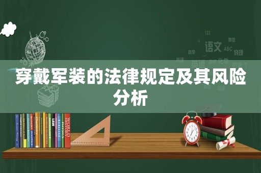 穿戴軍裝的法律規(guī)定及其風(fēng)險(xiǎn)分析