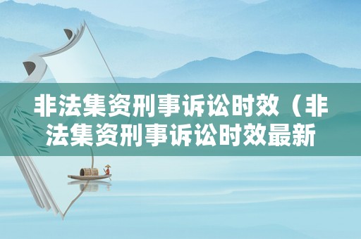 非法集資刑事訴訟時效（非法集資刑事訴訟時效最新規(guī)定）
