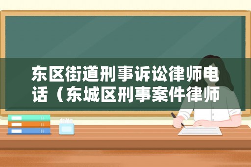 東區(qū)街道刑事訴訟律師電話（東城區(qū)刑事案件律師價(jià)格）
