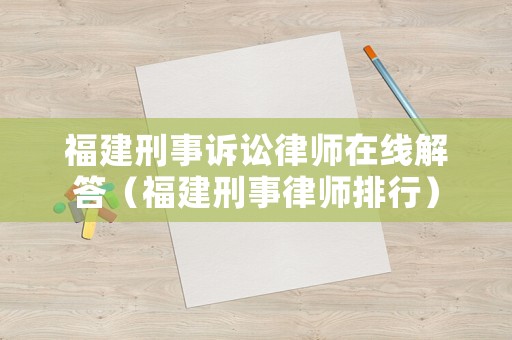 福建刑事訴訟律師在線解答（福建刑事律師排行）