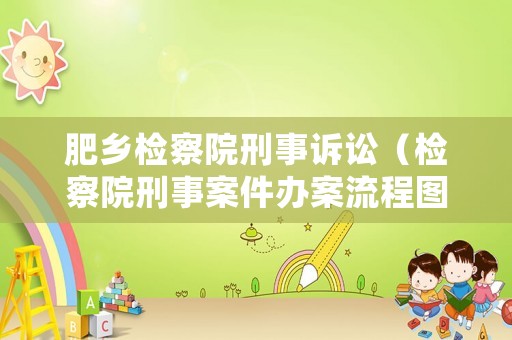 肥鄉(xiāng)檢察院刑事訴訟（檢察院刑事案件辦案流程圖）