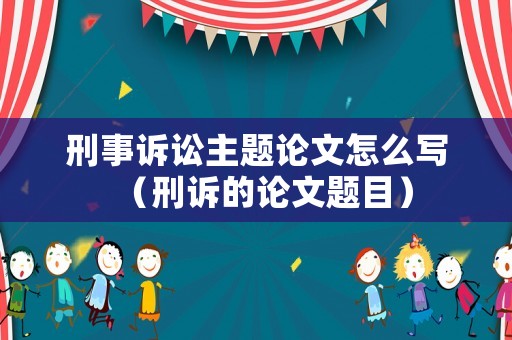 刑事訴訟主題論文怎么寫（刑訴的論文題目）