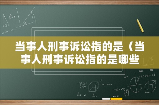 當(dāng)事人刑事訴訟指的是（當(dāng)事人刑事訴訟指的是哪些）