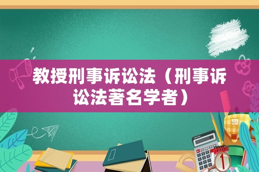 教授刑事訴訟法（刑事訴訟法著名學(xué)者）