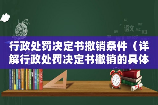 行政處罰決定書(shū)撤銷(xiāo)條件（詳解行政處罰決定書(shū)撤銷(xiāo)的具體條件）