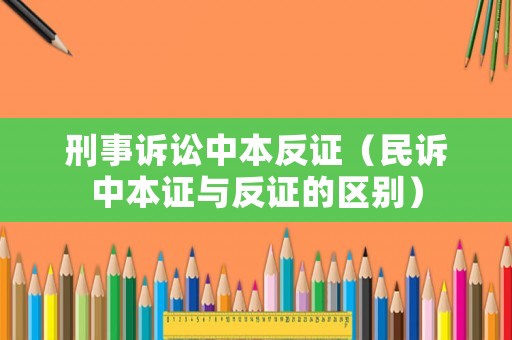 刑事訴訟中本反證（民訴中本證與反證的區(qū)別）