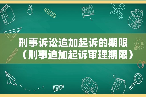刑事訴訟追加起訴的期限（刑事追加起訴審理期限）