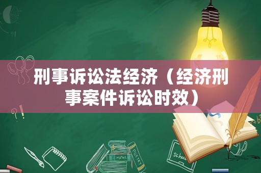 刑事訴訟法經(jīng)濟(jì)（經(jīng)濟(jì)刑事案件訴訟時(shí)效）