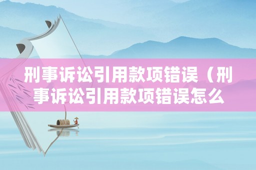 刑事訴訟引用款項(xiàng)錯(cuò)誤（刑事訴訟引用款項(xiàng)錯(cuò)誤怎么處理）
