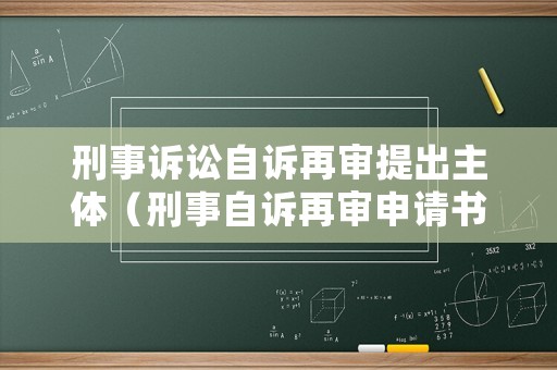 刑事訴訟自訴再審提出主體（刑事自訴再審申請書范本）