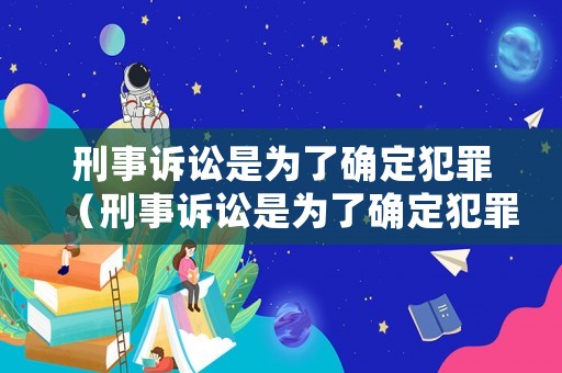 刑事訴訟是為了確定犯罪（刑事訴訟是為了確定犯罪嗎）