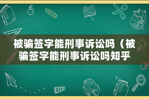 被騙簽字能刑事訴訟嗎（被騙簽字能刑事訴訟嗎知乎）