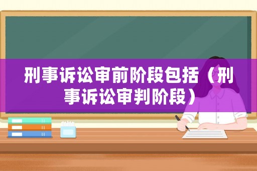 刑事訴訟審前階段包括（刑事訴訟審判階段）
