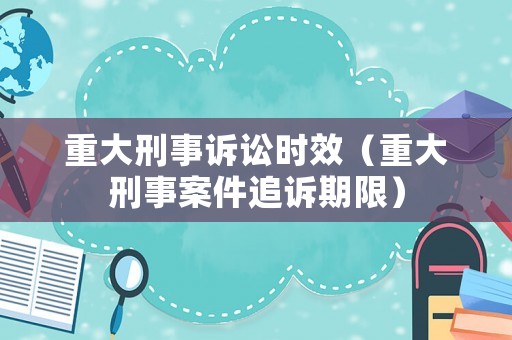 重大刑事訴訟時效（重大刑事案件追訴期限）
