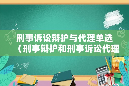 刑事訴訟辯護(hù)與代理單選（刑事辯護(hù)和刑事訴訟代理的區(qū)別）