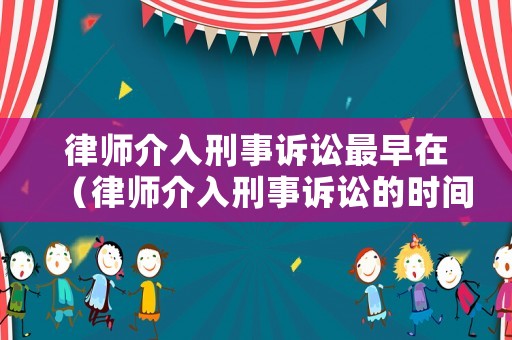 律師介入刑事訴訟最早在（律師介入刑事訴訟的時(shí)間）