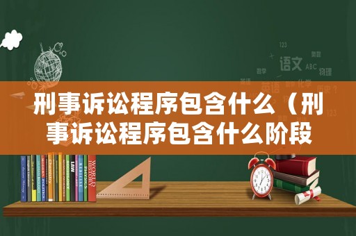 刑事訴訟程序包含什么（刑事訴訟程序包含什么階段）