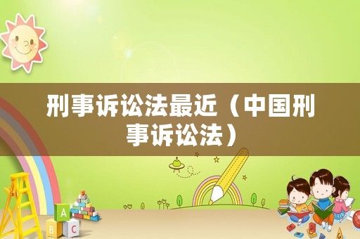 刑事訴訟法最近（中國(guó)刑事訴訟法）
