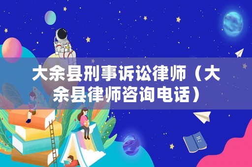 大余縣刑事訴訟律師（大余縣律師咨詢電話）